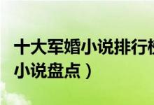 十大军婚小说排行榜（军婚小说推荐军婚类的小说盘点）