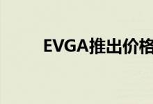 EVGA推出价格合理的B5电源系列
