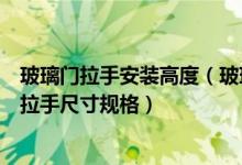 玻璃门拉手安装高度（玻璃门拉手安装注意事项以及玻璃门拉手尺寸规格）