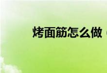 烤面筋怎么做（烤面筋做法简述）