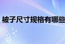 被子尺寸规格有哪些（被子标准尺寸一览表）