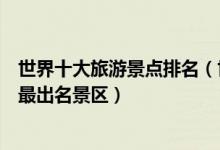 世界十大旅游景点排名（世界十大著名景点排行榜十大世界最出名景区）