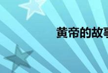 黄帝的故事（故事讲解）