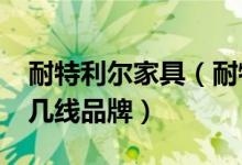 耐特利尔家具（耐特利尔实木家具怎么样?是几线品牌）