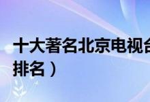 十大著名北京电视台主持人（北京卫视主持人排名）