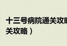 十三号病院通关攻略最后一章（十三号病院通关攻略）