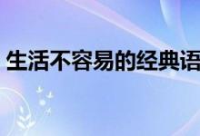 生活不容易的经典语录（生活不容易的句子）