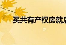买共有产权房就后悔了（来看下原因）