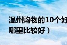 温州购物的10个好地方（温州逛街买衣服去哪里比较好）