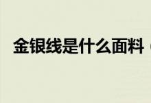 金银线是什么面料（金银线的种类及用途）