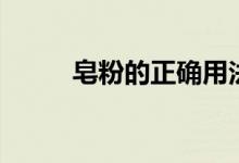 皂粉的正确用法（如何使用皂粉）