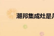 潮邦集成灶是几线品牌（好不好）