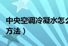 中央空调冷凝水怎么处理（空调有冷凝水解决方法）