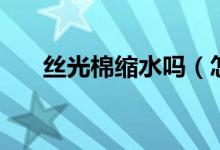 丝光棉缩水吗（怎么防止丝光棉缩水）