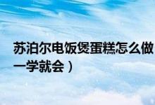 苏泊尔电饭煲蛋糕怎么做（苏泊尔电饭煲做蛋糕的方法小白一学就会）