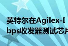 英特尔在Agilex-I FPGA上演示10nm 116 Gbps收发器测试芯片