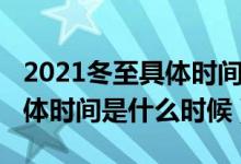 2021冬至具体时间是几月几日（2021冬至具体时间是什么时候）