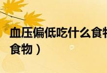 血压偏低吃什么食物好（适合血压低的人吃的食物）