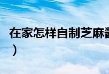 在家怎样自制芝麻酱（在家自制芝麻酱的方法）