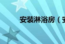 安装淋浴房（安装淋浴房有步骤）