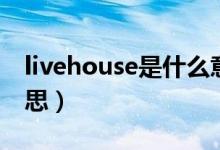 livehouse是什么意思（livehouse是什么意思）