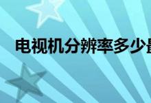 电视机分辨率多少最好（建议看完再选~）