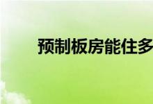 预制板房能住多久（什么是预制板）