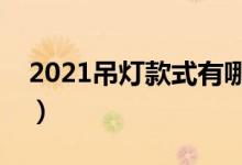 2021吊灯款式有哪些（这几款可以了解一下）