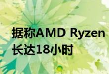 据称AMD Ryzen 4000笔记本电脑可以使用长达18小时