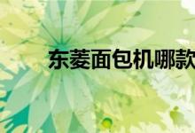 东菱面包机哪款好（五大款式推荐）