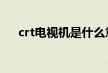 crt电视机是什么意思（有什么优缺点）