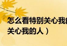 怎么看特别关心我的人（怎么查看QQ里特别关心我的人）