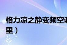 格力凉之静变频空调怎样加氟（详细步骤看这里）