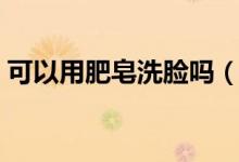 可以用肥皂洗脸吗（解释可以用肥皂洗脸吗）