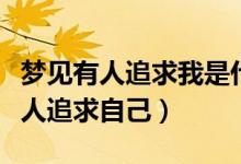 梦见有人追求我是什么意思（为什么会梦见有人追求自己）