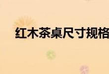 红木茶桌尺寸规格是多少（品牌有哪些）