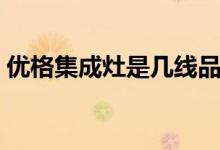 优格集成灶是几线品牌（优格集成灶好不好）