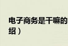 电子商务是干嘛的（主要学什么 电子商务介绍）