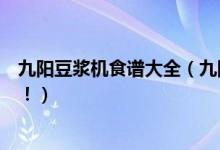 九阳豆浆机食谱大全（九阳豆浆机果蔬食谱大全终于找齐咯！）
