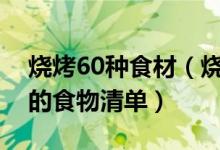 烧烤60种食材（烧烤烤什么最好吃烧烤必备的食物清单）