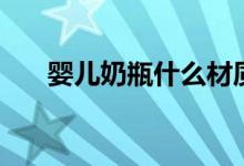 婴儿奶瓶什么材质的好（要怎么选购）