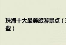 珠海十大最美旅游景点（珠海景色最好的地方珠海美景有哪些）