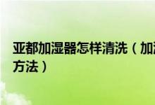 亚都加湿器怎样清洗（加湿器维修师傅分享亚都加湿器维修方法）