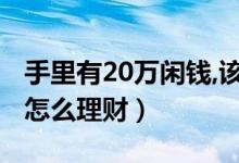 手里有20万闲钱,该怎么理财（手上有20万该怎么理财）