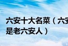 六安十大名菜（六安著名美食盘点都吃过的才是老六安人）