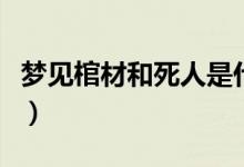 梦见棺材和死人是什么兆头（究竟是什么意思）