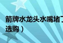 箭牌水龙头水嘴堵了怎么拆（为什么大家都爱选购）