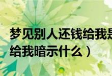梦见别人还钱给我是什么意思（梦见别人还钱给我暗示什么）
