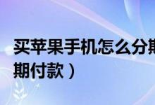 买苹果手机怎么分期付款（买苹果手机如何分期付款）