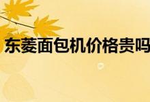 东菱面包机价格贵吗（与柏翠面包机哪个好）